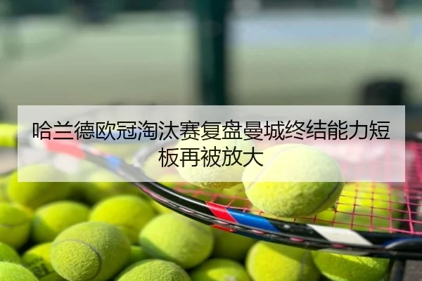 哈兰德欧冠淘汰赛复盘曼城终结能力短板再被放大