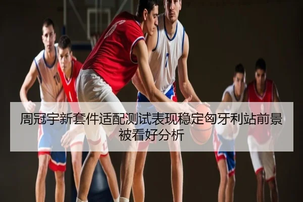 周冠宇新套件适配测试表现稳定匈牙利站前景被看好分析