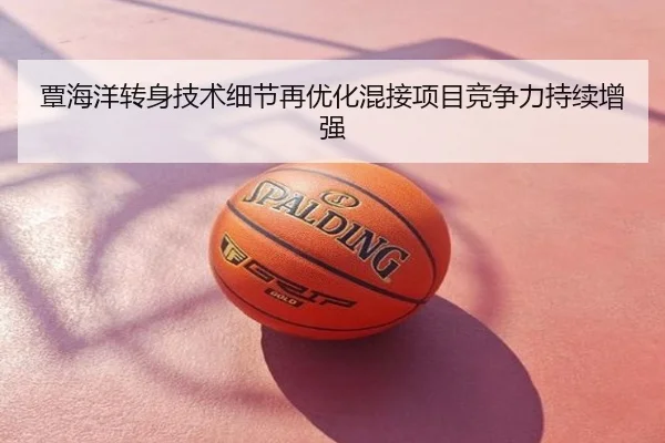 覃海洋转身技术细节再优化混接项目竞争力持续增强