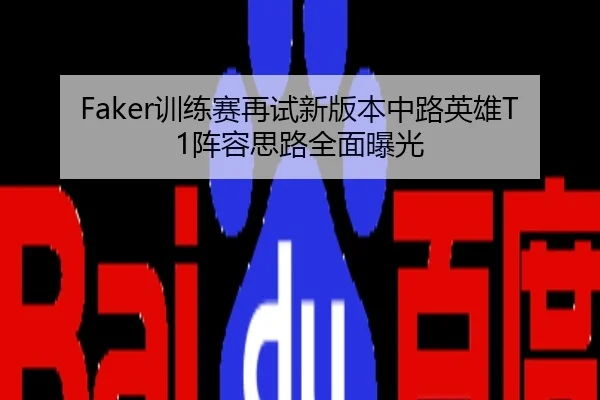 Faker训练赛再试新版本中路英雄T1阵容思路全面曝光